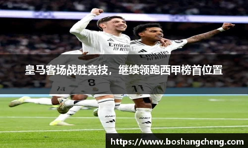 皇马客场战胜竞技，继续领跑西甲榜首位置
