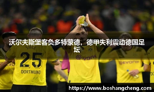 沃尔夫斯堡客负多特蒙德，德甲失利震动德国足坛