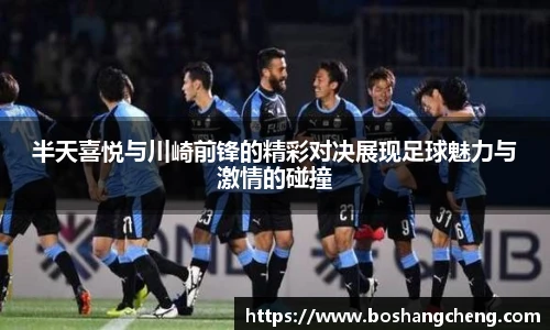 半天喜悦与川崎前锋的精彩对决展现足球魅力与激情的碰撞