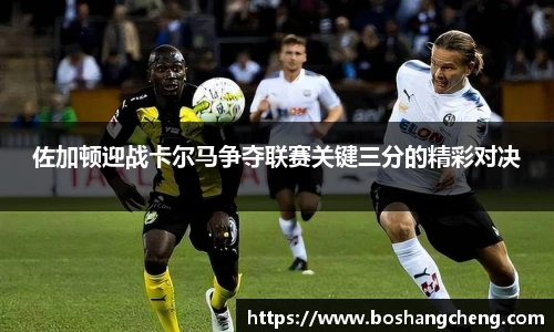 佐加顿迎战卡尔马争夺联赛关键三分的精彩对决