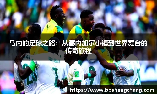 马内的足球之路：从塞内加尔小镇到世界舞台的传奇旅程