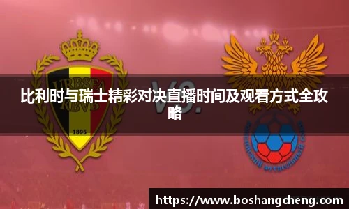 比利时与瑞士精彩对决直播时间及观看方式全攻略