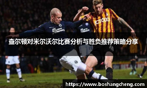 查尔顿对米尔沃尔比赛分析与胜负推荐策略分享